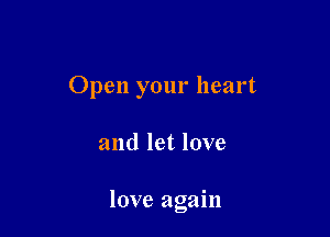 Open your heart

and let love

love again