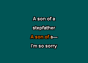 A son of a
stepfather

A son of a-

l'm so sorry