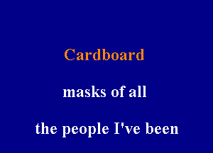 Cardboard

masks of all

the people I've been