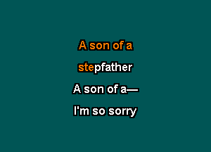 A son of a
stepfather

A son of a-

l'm so sorry