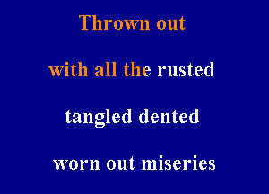 Thrown out

with all the rusted

tangled dented

worn out miseries