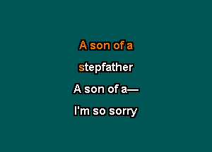 A son of a
stepfather

A son of a-

l'm so sorry