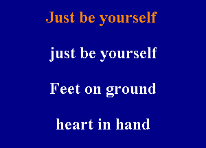 Just be yourself

just be yourself

Feet on ground

heart in hand
