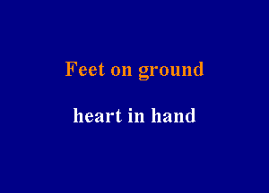 Feet on ground

heart in hand