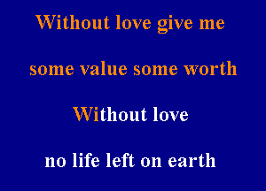 Without love give me

501116 value some 31701111

Without love

no life left on earth