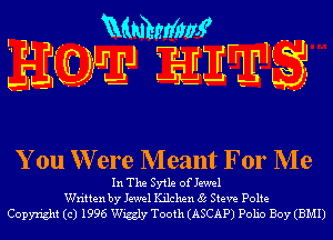 You W ere Meant For Me

In The Sytle ofJewel
Written by Jewel Kilchen 85 Steve Polte
Copyright (c) 1996 Wiggly Tooth (ASCAP) Polio Boy (BMI)