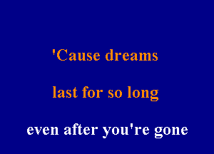 'Cause dreams

last for so long

even after you're gone
