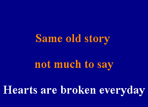 Same old story

not much to say

Hearts are broken everyday