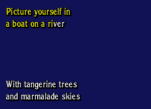 Picture youxself in
a boat on a Iiver

With tangerine trees
and marmalade skies