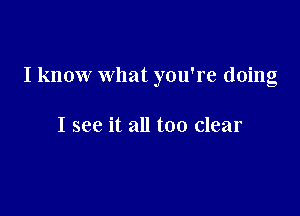 I know what you're doing

I see it all too clear