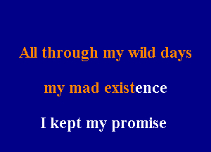 All through my Wild days

my mad existence

I kept my promise