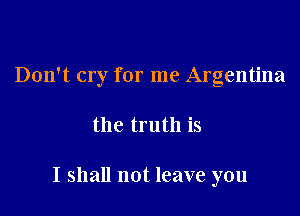 Don't cry for me Argentina

the truth is

I shall not leave you