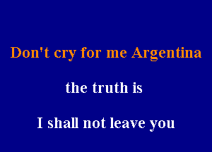 Don't cry for me Argentina

the truth is

I shall not leave you