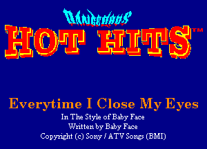 r - Mmhrlim?

Everytime I Close My Eyes

In The Style of Baby Face
Written by Baby Face
Copyright (c) Sony I ATV Song (BMI)