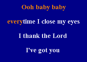 0011 baby baby
everytime I close my eyes

I thank the Lord

I've got you