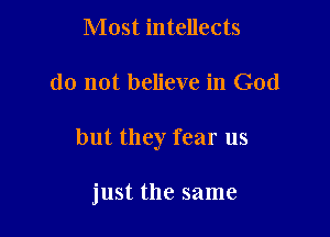 Most intellects

do not believe in God

but they fear us

just the same