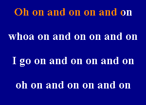 011 on and on on and on
Whoa 0n and on on and on
I go on and on on and on

011 on and on on and on