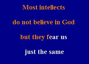 Most intellects

do not believe in God

but they fear us

just the same