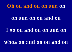 011 on and on on and on
on and on on and on
I go on and on on and on

Whoa 0n and on on and on