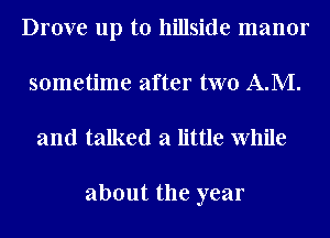 Drove up to hillside manor
sometime after two A.M.

and talked a little While

about the year