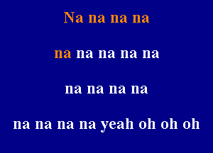 Na na na na

na na na na na

na na na na

na na na na yeah oh 011 011