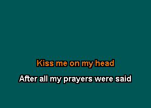 Kiss me on my head

After all my prayers were said