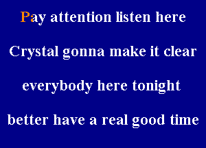 Pay attention listen here
Crystal gonna make it clear
everybody here tonight

better have a real good time