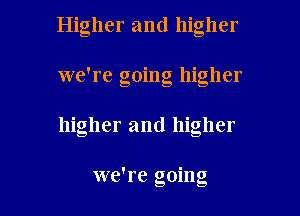 Higher and higher
we're going higher
higher and higher

we're going