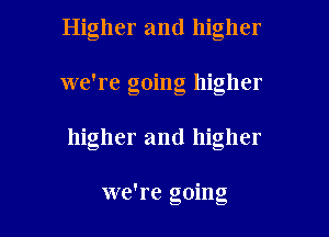 Higher and higher
we're going higher
higher and higher

we're going