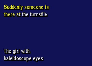 Suddenly someone is
there at the turnstile

The girl with
kaleidoscope eyes