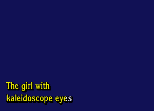 The girl with
kaleidoscope eyes