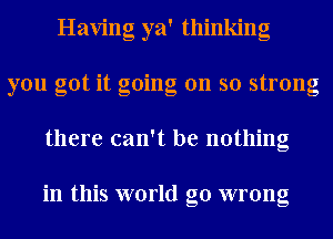 Having ya' thinking
you got it going on so strong
there can't be nothing

in this world go wrong