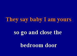 They say baby I am yours

so go and close the

bedroom door
