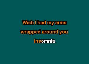 Wish I had my arms

wrapped around you

Insomnia