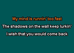 My mind is runnin' too fast

The shadows on the wall keep Iurkin'

lwish that you would come back