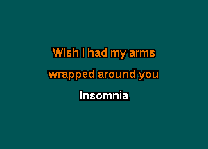Wish I had my arms

wrapped around you

Insomnia