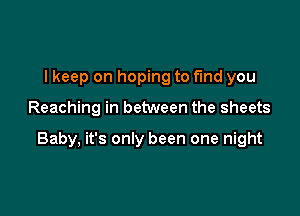 I keep on hoping to find you

Reaching in between the sheets

Baby, it's only been one night