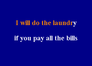 I will do the laundry

if you pay all the bills