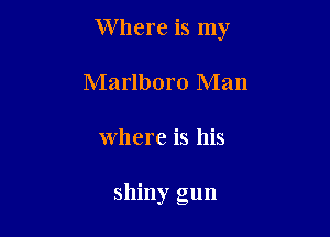 Where is my

Marlboro Man
where is his

shiny gun