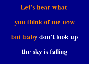 Let's hear What

you think of me now

but baby don't look up

the sky is falling