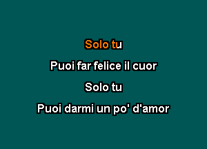 Solo tu
Puoi far felice il cuor

Solo tu

Puoi darmi un po' d'amor