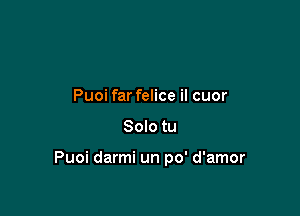 Puoi far felice il cuor

Solo tu

Puoi darmi un po' d'amor