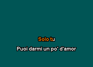 Solo tu

Puoi darmi un po' d'amor