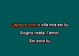 Capisco che la vita mia sei tu

Sogno reata. I'amor

Sei solo tu