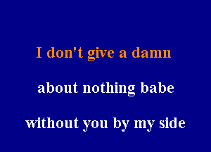 I don't give a damn

about nothing babe

Without you by my side