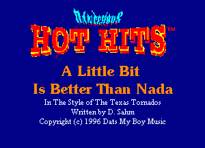 Mth4'
'1' m ULLE J El

59'

A Little Bit
Is Better Than Nada

In The Style ofThe Texas Tormdm
Written by D Sahm
Copyright (c) 1996 Dats My Boy Mum