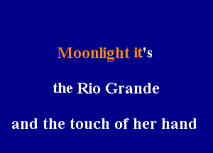 Moonlight it's

the Rio Grande

and the touch of her hand
