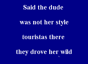 Said the dude
was not her style

muristas there

they drove her Wild