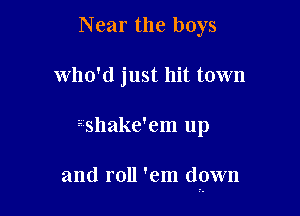 Near the boys
who'd just hit town

2-shake'em up

and roll 'em down