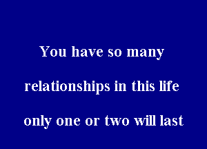You have so many
relationships in this life

only one or two Will last